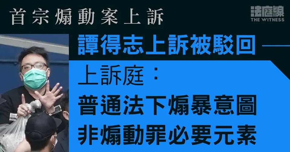 首宗煽動案上訴｜譚得志上訴被駁回 上訴庭： 普通法下煽暴意圖 非煽動罪必要元素.jpg.jpg