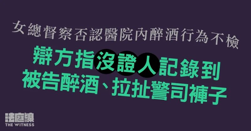 女總督察否認醫院內醉酒行為不檢 辯方指沒證人記錄到被告醉酒、拉扯警司褲子.jpg