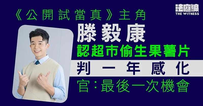 《公開試當真》主角滕毅康認超市偷生果薯片 判一年感化令 官：最後一次機會.jpg